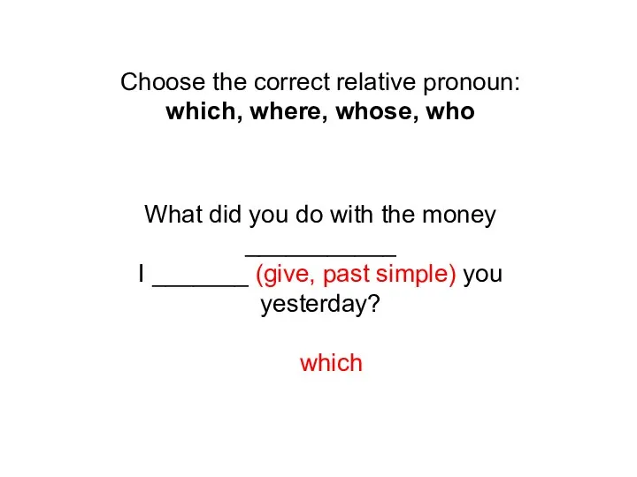 Choose the correct relative pronoun: which, where, whose, who What did