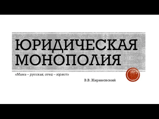 ЮРИДИЧЕСКАЯ МОНОПОЛИЯ «Мама – русская, отец – юрист» В.В. Жириновский