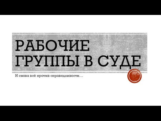 РАБОЧИЕ ГРУППЫ В СУДЕ И снова всё против справедливости…