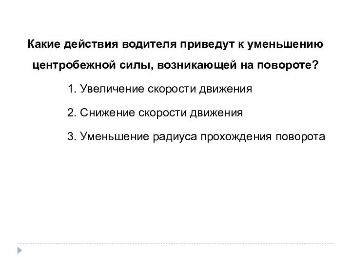 Какие действия водителя приведут к уменьшению центробежной силы, возникающей на повороте?