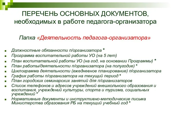 ПЕРЕЧЕНЬ ОСНОВНЫХ ДОКУМЕНТОВ, необходимых в работе педагога-организатора Папка «Деятельность педагога-организатора» Должностные