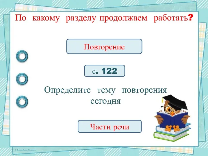 По какому разделу продолжаем работать? Повторение с. 122 Определите тему повторения сегодня Части речи