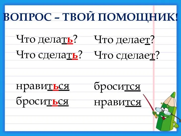 ВОПРОС – ТВОЙ ПОМОЩНИК! Что делать? Что сделать? нравиться броситься Что делает? Что сделает? бросится нравится