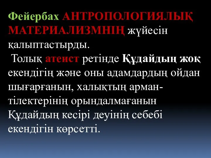 Фейербах АНТРОПОЛОГИЯЛЫҚ МАТЕРИАЛИЗМНІҢ жүйесін қалыптастырды. Толық атеист ретінде Құдайдың жоқ екендігің