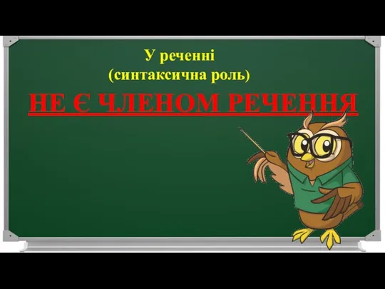 У реченні (синтаксична роль) НЕ Є ЧЛЕНОМ РЕЧЕННЯ