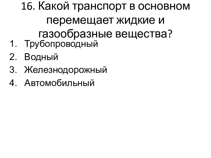 16. Какой транспорт в основном перемещает жидкие и газообразные вещества? Трубопроводный Водный Железнодорожный Автомобильный