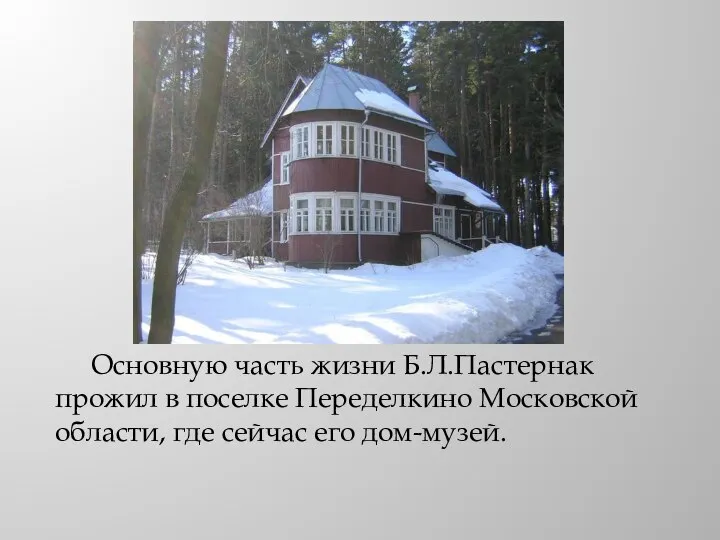 Основную часть жизни Б.Л.Пастернак прожил в поселке Переделкино Московской области, где сейчас его дом-музей.