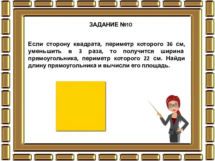 ЗАДАНИЕ №10 Если сторону квадрата, периметр которого 36 см, уменьшить в