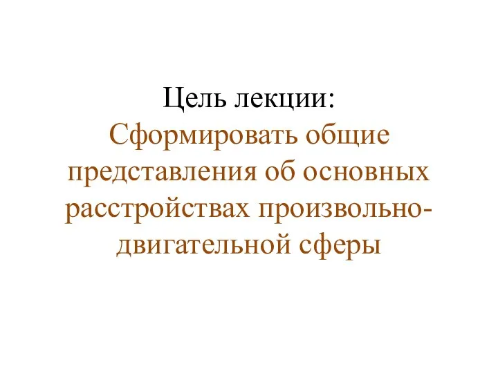 Цель лекции: Сформировать общие представления об основных расстройствах произвольно-двигательной сферы