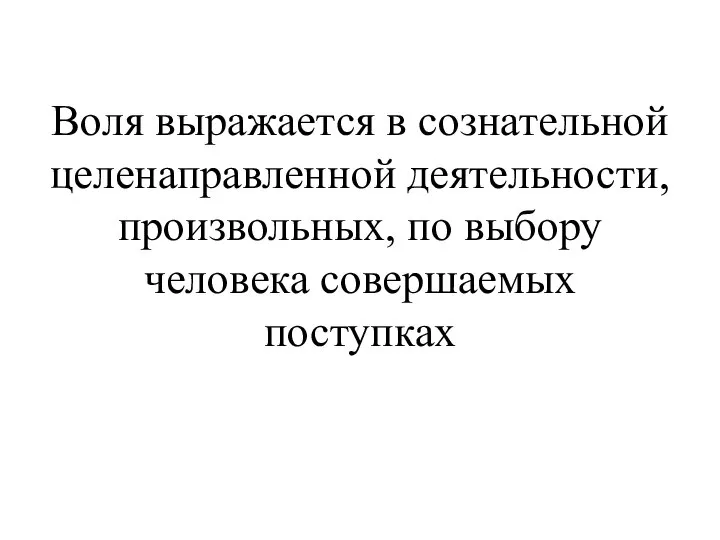 Воля выражается в сознательной целенаправленной деятельности, произвольных, по выбору человека совершаемых поступках