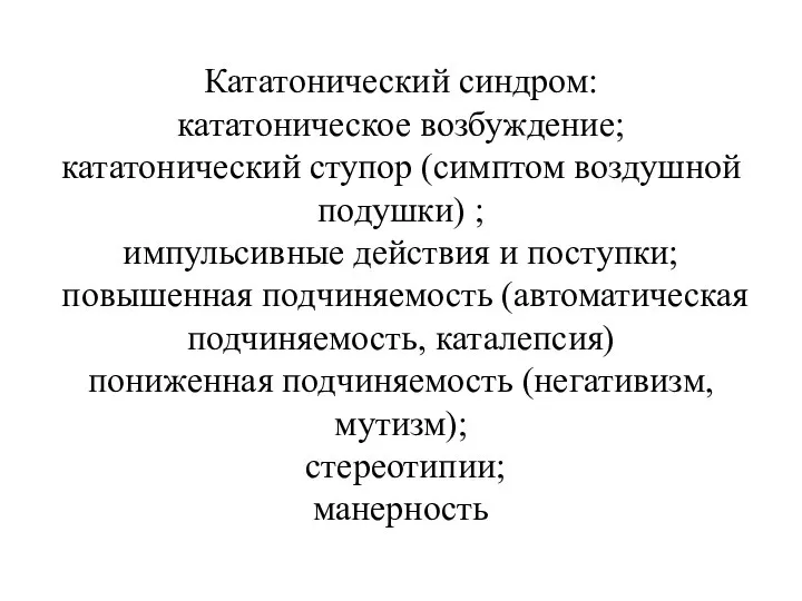 Кататонический синдром: кататоническое возбуждение; кататонический ступор (симптом воздушной подушки) ; импульсивные