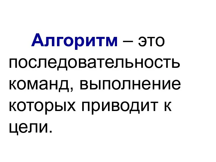 Алгоритм – это последовательность команд, выполнение которых приводит к цели.