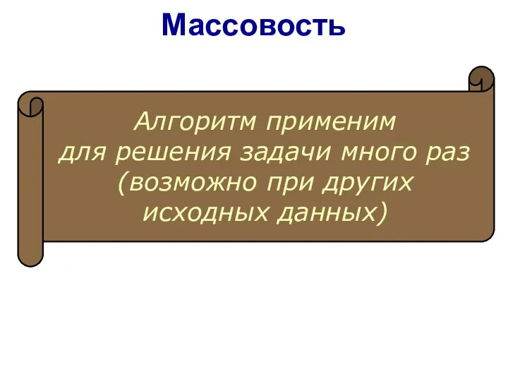 Алгоритм применим для решения задачи много раз (возможно при других исходных данных) Массовость