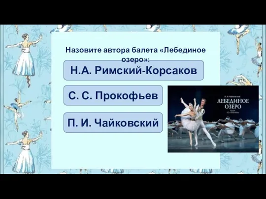 П. И. Чайковский С. С. Прокофьев Н.А. Римский-Корсаков Назовите автора балета «Лебединое озеро»: