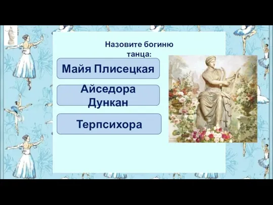 Айседора Дункан Майя Плисецкая Назовите богиню танца: Терпсихора