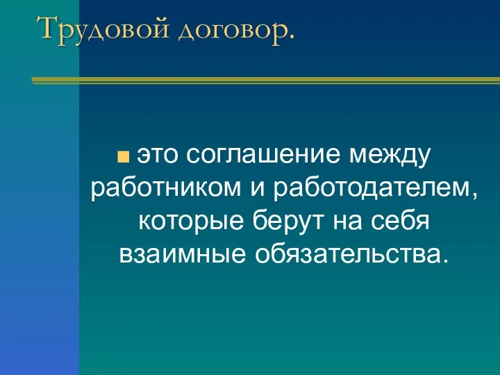 Трудовой договор. это соглашение между работником и работодателем, которые берут на себя взаимные обязательства.