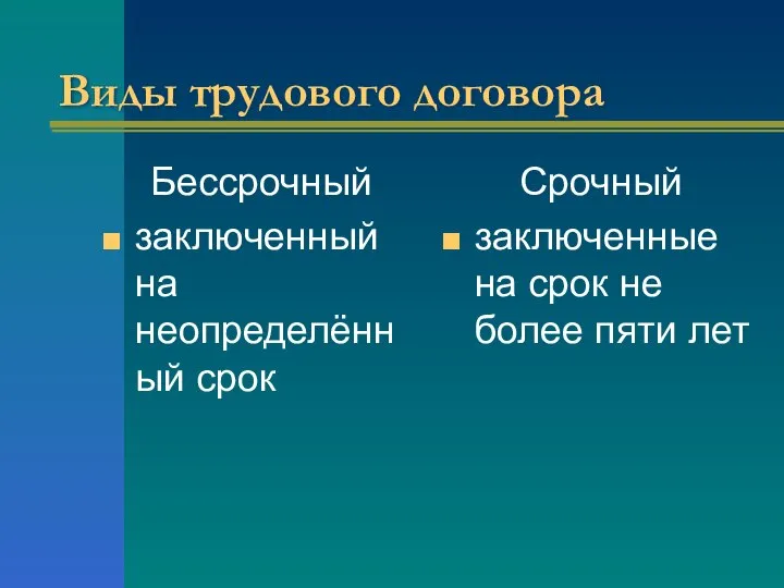 Виды трудового договора Бессрочный заключенный на неопределённый срок Срочный заключенные на срок не более пяти лет