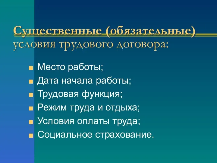 Существенные (обязательные)условия трудового договора: Место работы; Дата начала работы; Трудовая функция;