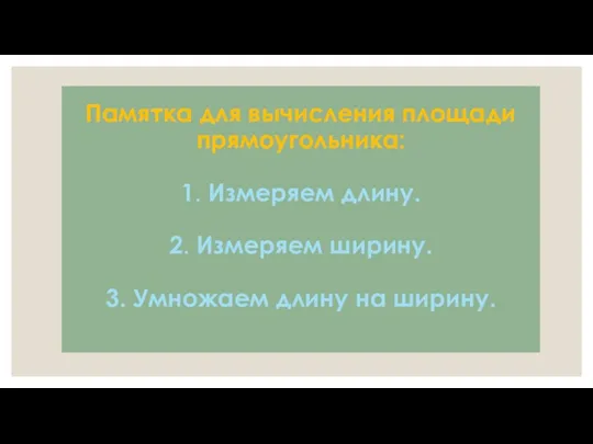 Памятка для вычисления площади прямоугольника: 1. Измеряем длину. 2. Измеряем ширину. 3. Умножаем длину на ширину.