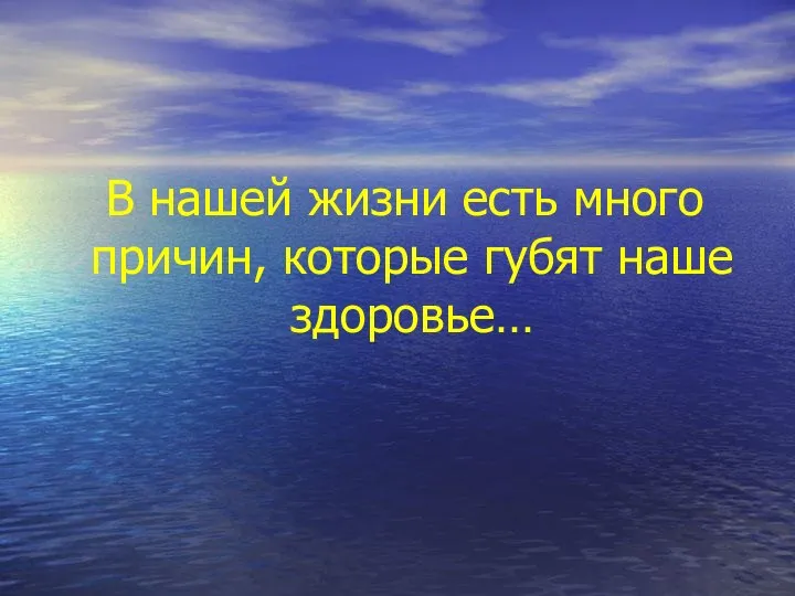 В нашей жизни есть много причин, которые губят наше здоровье…