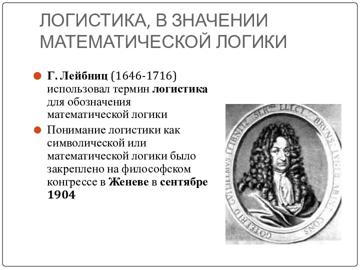 ЛОГИСТИКА, В ЗНАЧЕНИИ МАТЕМАТИЧЕСКОЙ ЛОГИКИ Г. Лейбниц (1646-1716) использовал термин логистика