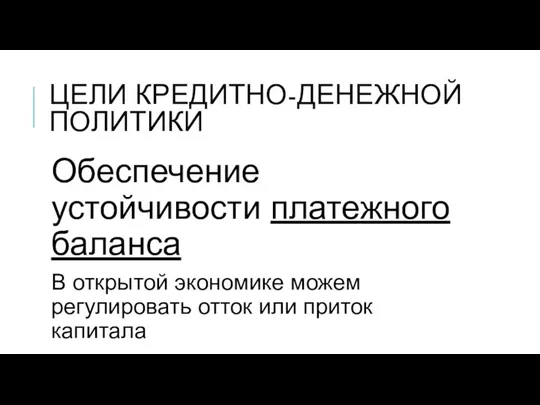 Обеспечение устойчивости платежного баланса В открытой экономике можем регулировать отток или приток капитала ЦЕЛИ КРЕДИТНО-ДЕНЕЖНОЙ ПОЛИТИКИ