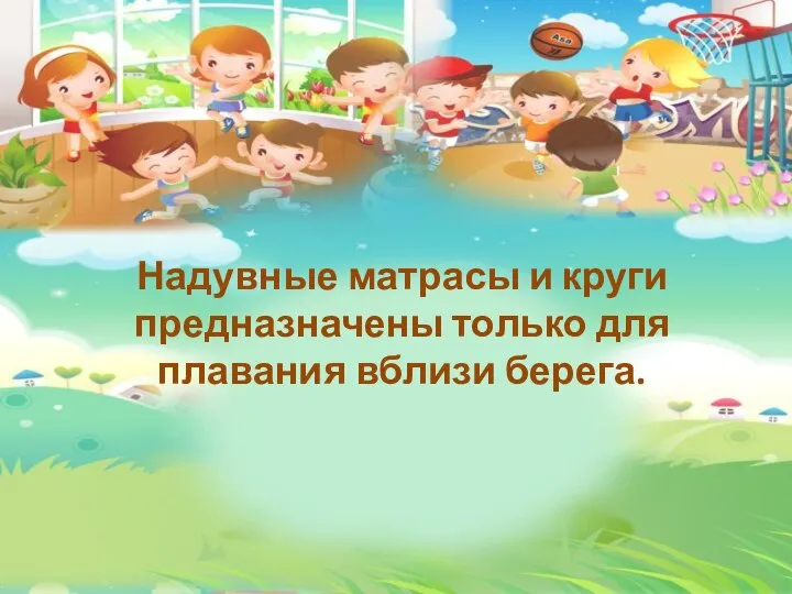 Надувные матрасы и круги предназначены только для плавания вблизи берега.