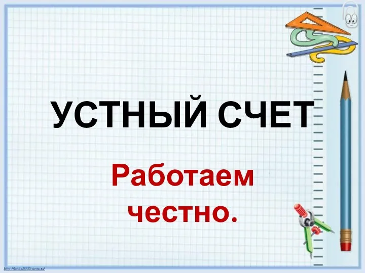 УСТНЫЙ СЧЕТ Работаем честно.