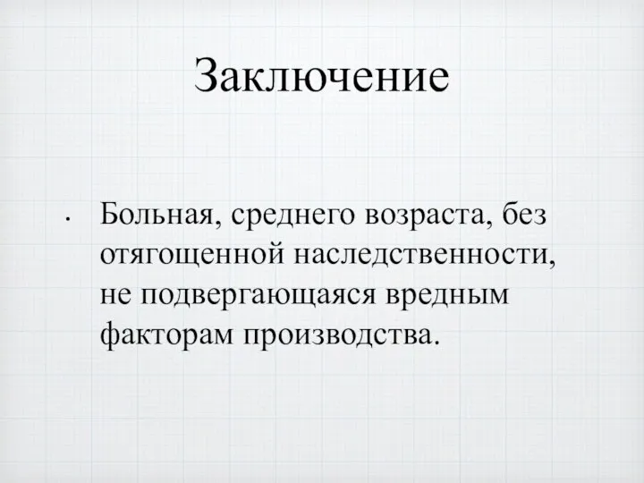 Заключение Больная, среднего возраста, без отягощенной наследственности, не подвергающаяся вредным факторам производства.