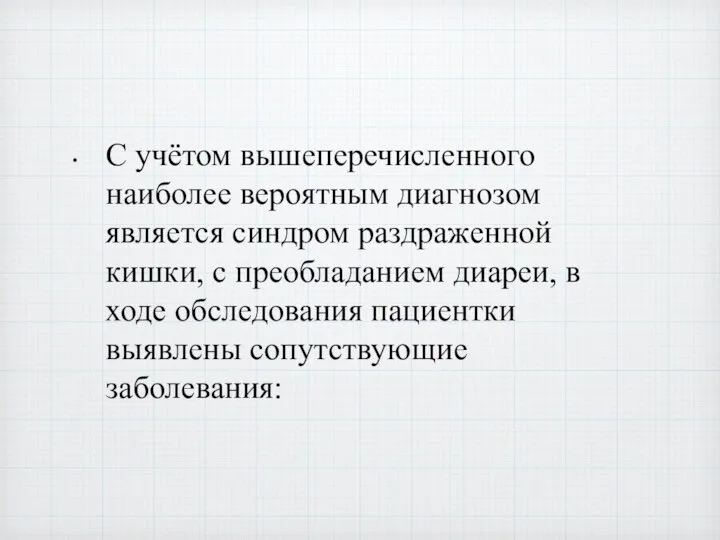 С учётом вышеперечисленного наиболее вероятным диагнозом является синдром раздраженной кишки, с