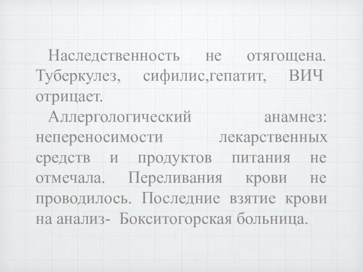 Наследственность не отягощена. Туберкулез, сифилис,гепатит, ВИЧ отрицает. Аллергологический анамнез: непереносимости лекарственных