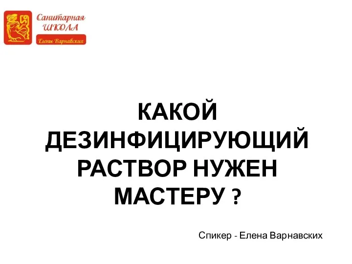 КАКОЙ ДЕЗИНФИЦИРУЮЩИЙ РАСТВОР НУЖЕН МАСТЕРУ ? Спикер - Елена Варнавских