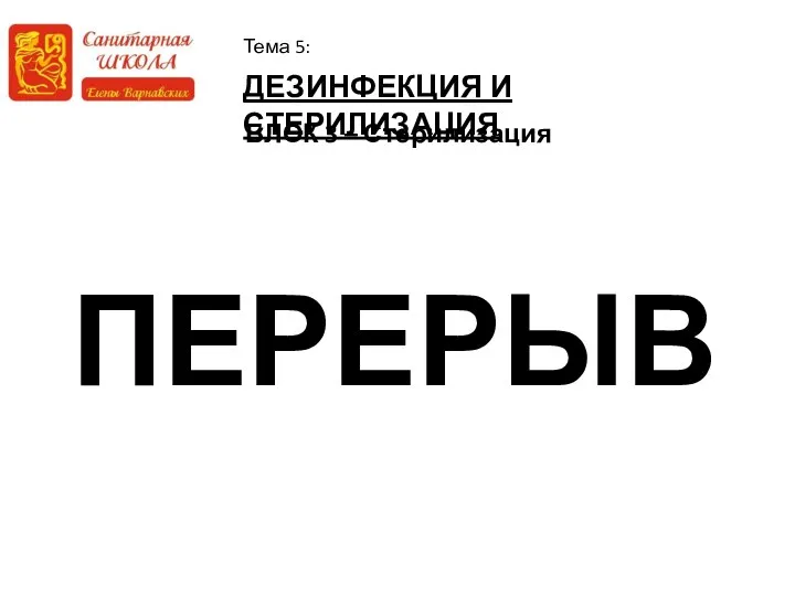 ДЕЗИНФЕКЦИЯ И СТЕРИЛИЗАЦИЯ Тема 5: БЛОК 3 – Стерилизация ПЕРЕРЫВ