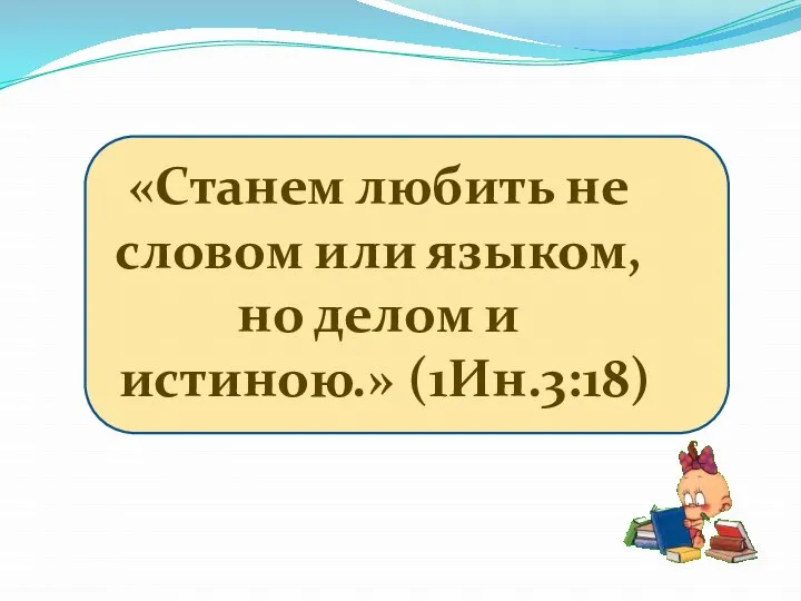 «Станем любить не словом или языком, но делом и истиною.» (1Ин.3:18)