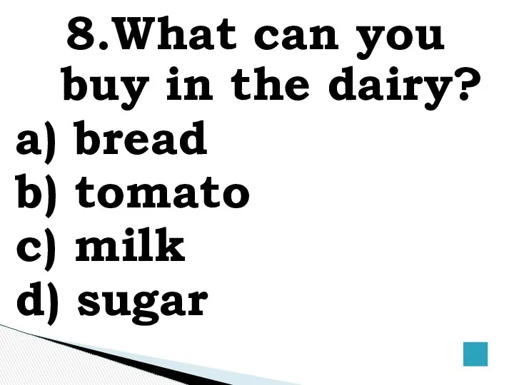 8.What can you buy in the dairy? a) bread b) tomato c) milk d) sugar