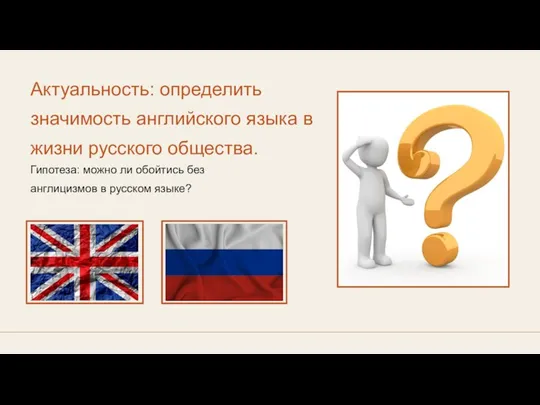 Актуальность: определить значимость английского языка в жизни русского общества. Гипотеза: можно