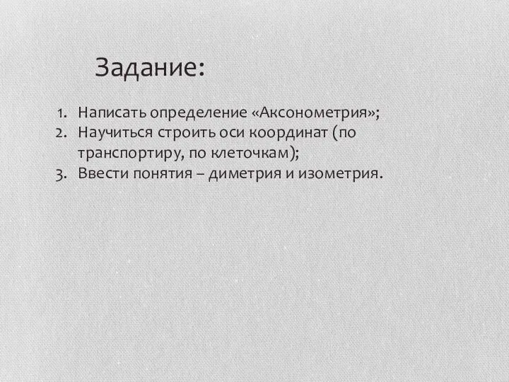 Задание: Написать определение «Аксонометрия»; Научиться строить оси координат (по транспортиру, по