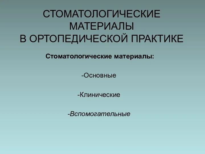 СТОМАТОЛОГИЧЕСКИЕ МАТЕРИАЛЫ В ОРТОПЕДИЧЕСКОЙ ПРАКТИКЕ Стоматологические материалы: Основные Клинические Вспомогательные