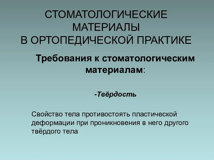 СТОМАТОЛОГИЧЕСКИЕ МАТЕРИАЛЫ В ОРТОПЕДИЧЕСКОЙ ПРАКТИКЕ Требования к стоматологическим материалам: -Твёрдость Свойство