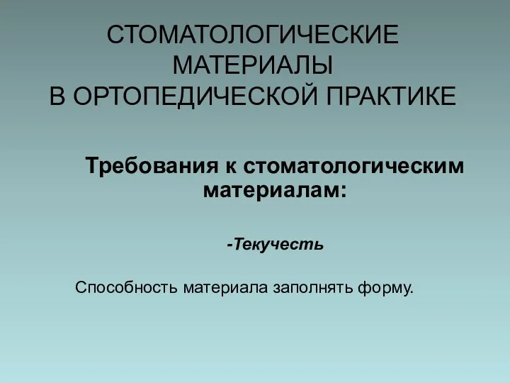 СТОМАТОЛОГИЧЕСКИЕ МАТЕРИАЛЫ В ОРТОПЕДИЧЕСКОЙ ПРАКТИКЕ Требования к стоматологическим материалам: -Текучесть Способность материала заполнять форму.