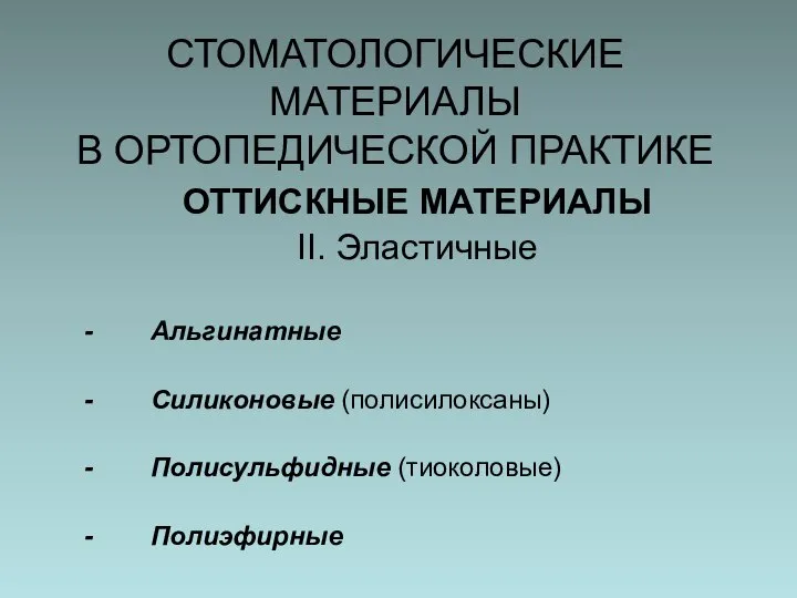 СТОМАТОЛОГИЧЕСКИЕ МАТЕРИАЛЫ В ОРТОПЕДИЧЕСКОЙ ПРАКТИКЕ ОТТИСКНЫЕ МАТЕРИАЛЫ II. Эластичные Альгинатные Силиконовые (полисилоксаны) Полисульфидные (тиоколовые) Полиэфирные