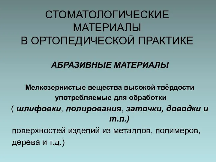 СТОМАТОЛОГИЧЕСКИЕ МАТЕРИАЛЫ В ОРТОПЕДИЧЕСКОЙ ПРАКТИКЕ АБРАЗИВНЫЕ МАТЕРИАЛЫ Мелкозернистые вещества высокой твёрдости