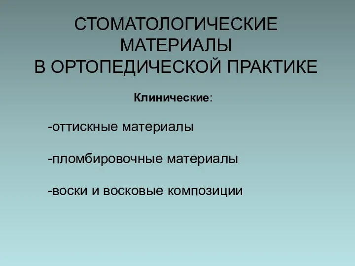 СТОМАТОЛОГИЧЕСКИЕ МАТЕРИАЛЫ В ОРТОПЕДИЧЕСКОЙ ПРАКТИКЕ Клинические: оттискные материалы пломбировочные материалы воски и восковые композиции