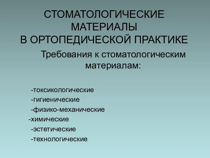 СТОМАТОЛОГИЧЕСКИЕ МАТЕРИАЛЫ В ОРТОПЕДИЧЕСКОЙ ПРАКТИКЕ Требования к стоматологическим материалам: -токсикологические -гигиенические -физико-механические химические -эстетические -технологические