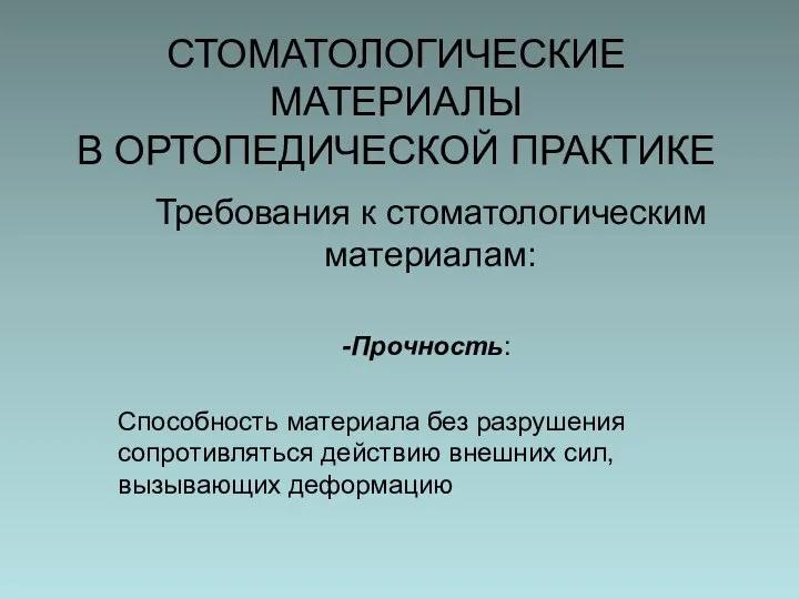 СТОМАТОЛОГИЧЕСКИЕ МАТЕРИАЛЫ В ОРТОПЕДИЧЕСКОЙ ПРАКТИКЕ Требования к стоматологическим материалам: Прочность: Способность