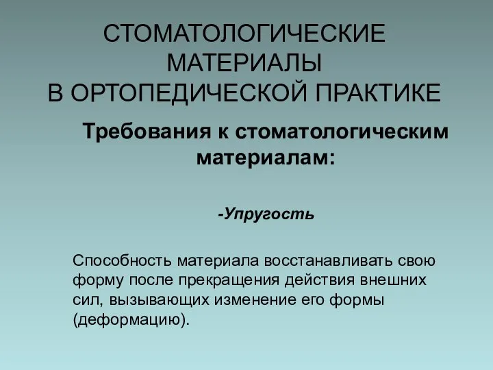 СТОМАТОЛОГИЧЕСКИЕ МАТЕРИАЛЫ В ОРТОПЕДИЧЕСКОЙ ПРАКТИКЕ Требования к стоматологическим материалам: -Упругость Способность