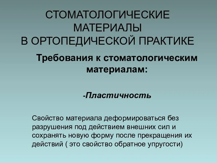 СТОМАТОЛОГИЧЕСКИЕ МАТЕРИАЛЫ В ОРТОПЕДИЧЕСКОЙ ПРАКТИКЕ Требования к стоматологическим материалам: -Пластичность Свойство