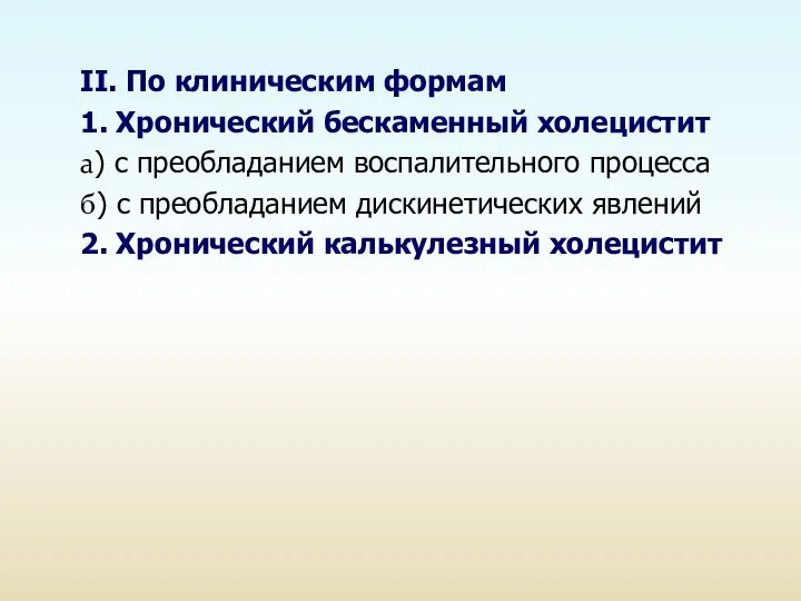 II. По клиническим формам 1. Хронический бескаменный холецистит а) с преобладанием