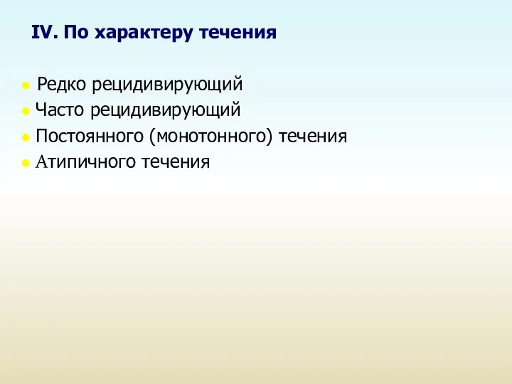 IV. По характеру течения Редко рецидивирующий Часто рецидивирующий Постоянного (монотонного) течения Атипичного течения