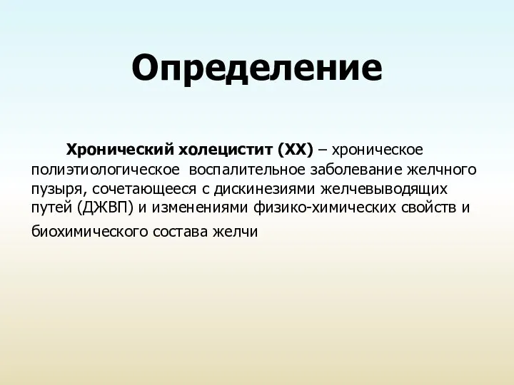 Определение Хронический холецистит (ХХ) – хроническое полиэтиологическое воспалительное заболевание желчного пузыря,